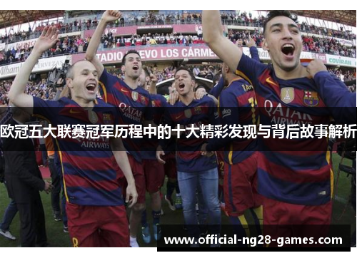 欧冠五大联赛冠军历程中的十大精彩发现与背后故事解析