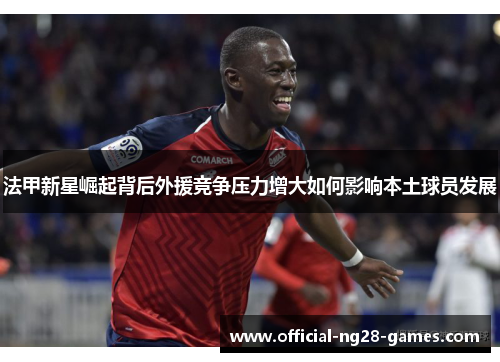 法甲新星崛起背后外援竞争压力增大如何影响本土球员发展
