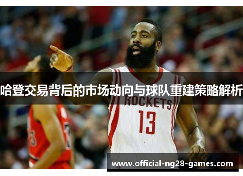 哈登交易背后的市场动向与球队重建策略解析