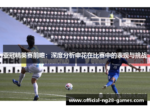 亚冠精英赛前瞻：深度分析申花在比赛中的表现与挑战
