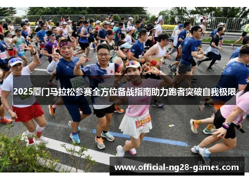 2025厦门马拉松参赛全方位备战指南助力跑者突破自我极限