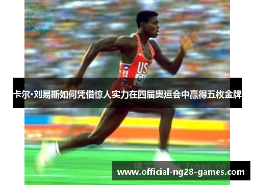 卡尔·刘易斯如何凭借惊人实力在四届奥运会中赢得五枚金牌
