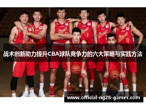 战术创新助力提升CBA球队竞争力的六大策略与实践方法