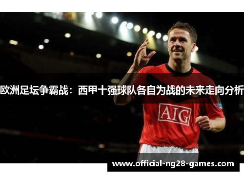 欧洲足坛争霸战：西甲十强球队各自为战的未来走向分析