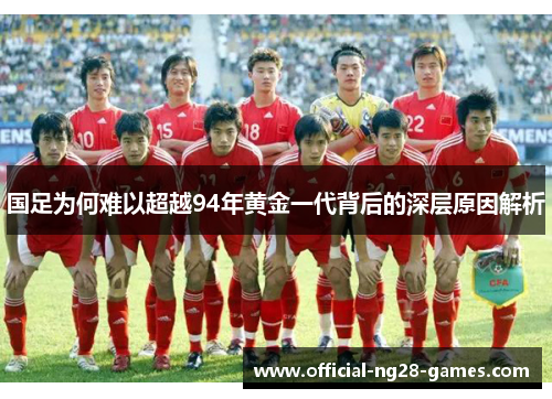 国足为何难以超越94年黄金一代背后的深层原因解析