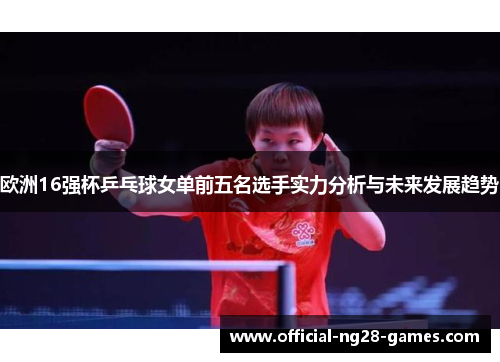 欧洲16强杯乒乓球女单前五名选手实力分析与未来发展趋势