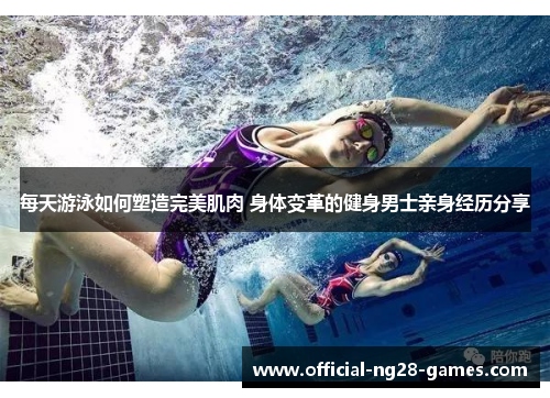 每天游泳如何塑造完美肌肉 身体变革的健身男士亲身经历分享