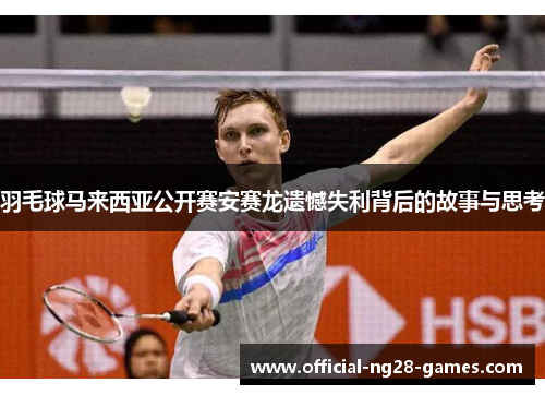 羽毛球马来西亚公开赛安赛龙遗憾失利背后的故事与思考