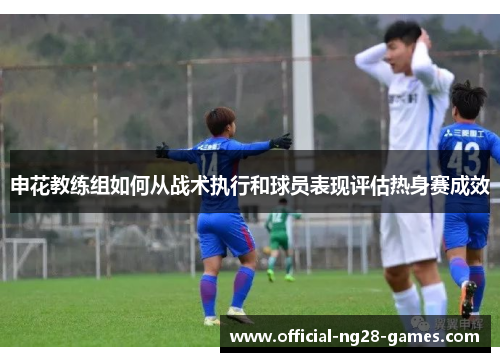 申花教练组如何从战术执行和球员表现评估热身赛成效