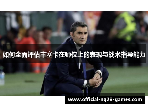 如何全面评估丰塞卡在帅位上的表现与战术指导能力