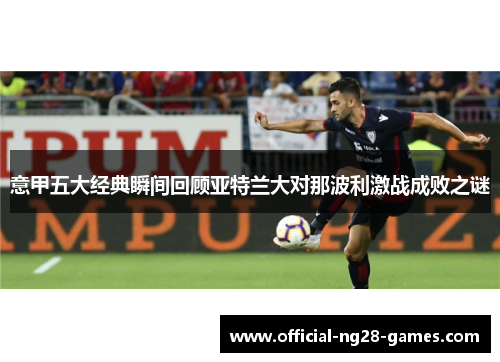 意甲五大经典瞬间回顾亚特兰大对那波利激战成败之谜