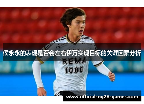侯永永的表现是否会左右伊万实现目标的关键因素分析
