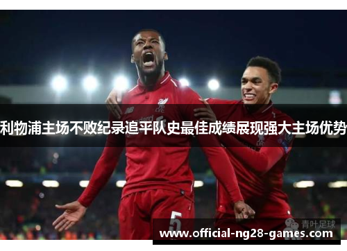 利物浦主场不败纪录追平队史最佳成绩展现强大主场优势