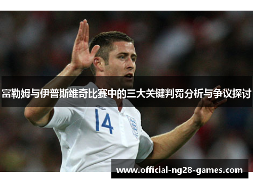 富勒姆与伊普斯维奇比赛中的三大关键判罚分析与争议探讨