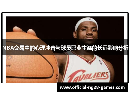 NBA交易中的心理冲击与球员职业生涯的长远影响分析