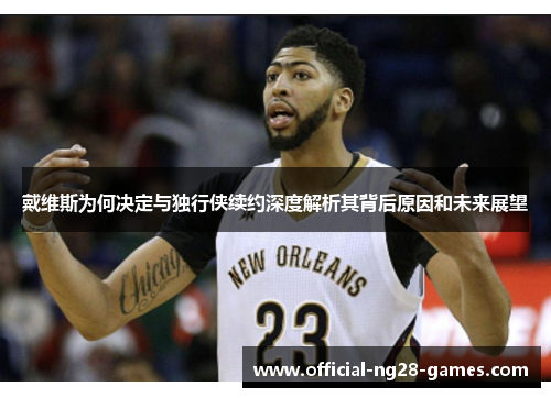 戴维斯为何决定与独行侠续约深度解析其背后原因和未来展望