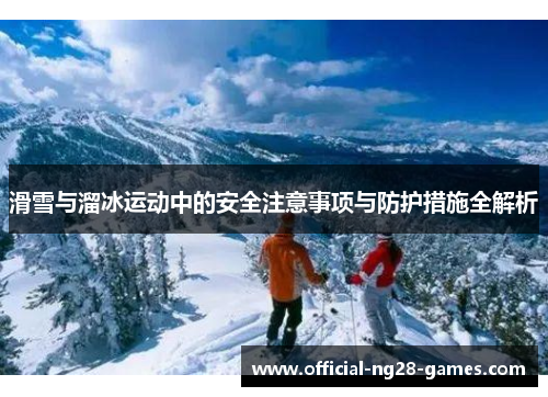 滑雪与溜冰运动中的安全注意事项与防护措施全解析