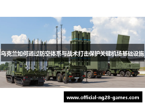 乌克兰如何通过防空体系与战术打击保护关键机场基础设施