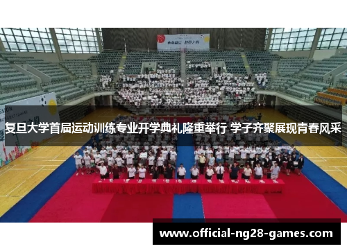复旦大学首届运动训练专业开学典礼隆重举行 学子齐聚展现青春风采