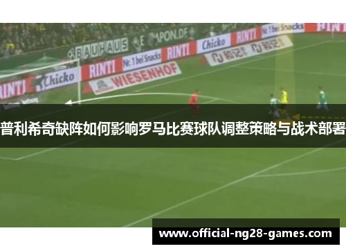 普利希奇缺阵如何影响罗马比赛球队调整策略与战术部署