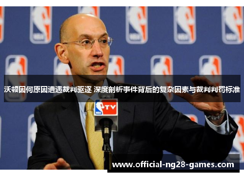 沃顿因何原因遭遇裁判驱逐 深度剖析事件背后的复杂因素与裁判判罚标准