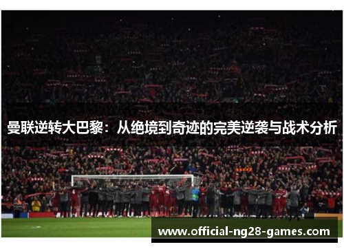 曼联逆转大巴黎：从绝境到奇迹的完美逆袭与战术分析