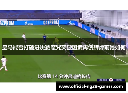 皇马能否打破进决赛魔咒突破困境再创辉煌前景如何