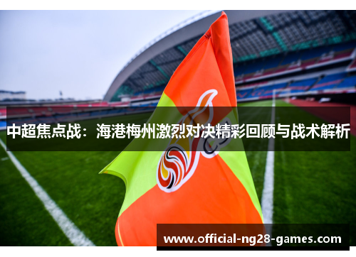 中超焦点战：海港梅州激烈对决精彩回顾与战术解析