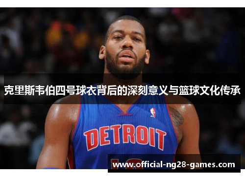 克里斯韦伯四号球衣背后的深刻意义与篮球文化传承