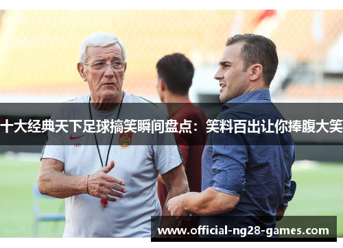 十大经典天下足球搞笑瞬间盘点：笑料百出让你捧腹大笑