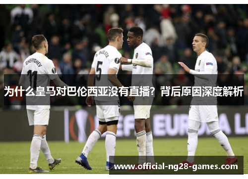为什么皇马对巴伦西亚没有直播？背后原因深度解析