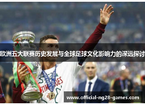 欧洲五大联赛历史发展与全球足球文化影响力的深远探讨