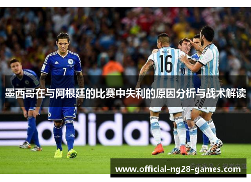 墨西哥在与阿根廷的比赛中失利的原因分析与战术解读