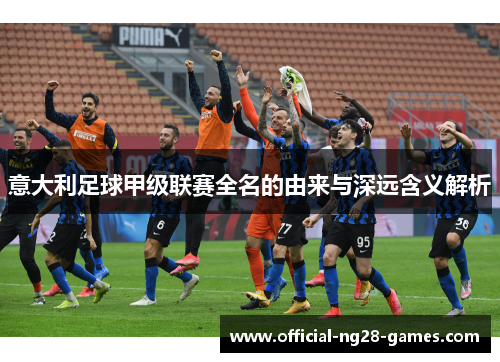 意大利足球甲级联赛全名的由来与深远含义解析