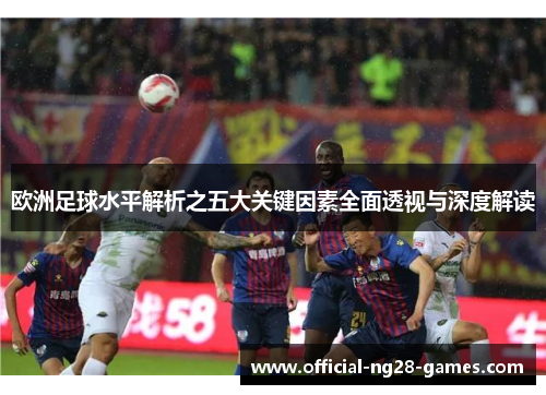 欧洲足球水平解析之五大关键因素全面透视与深度解读