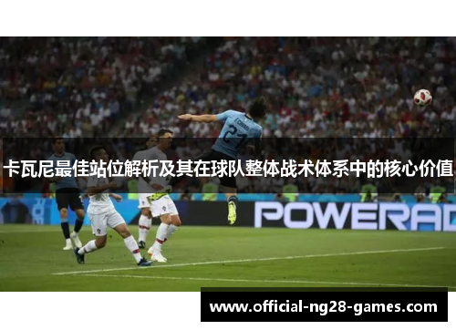 卡瓦尼最佳站位解析及其在球队整体战术体系中的核心价值