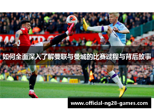 如何全面深入了解曼联与曼城的比赛过程与背后故事