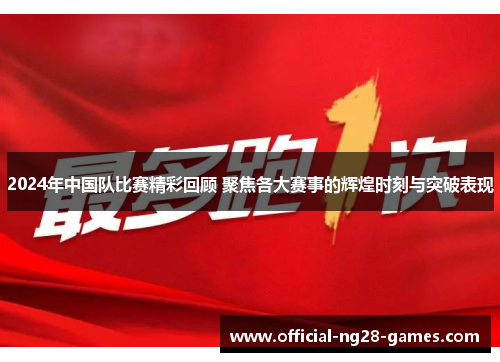 2024年中国队比赛精彩回顾 聚焦各大赛事的辉煌时刻与突破表现