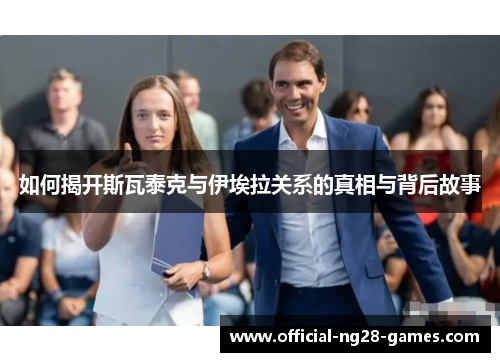 如何揭开斯瓦泰克与伊埃拉关系的真相与背后故事