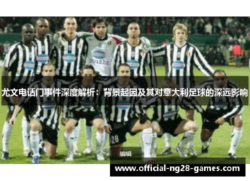 尤文电话门事件深度解析：背景起因及其对意大利足球的深远影响