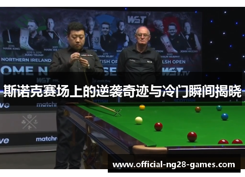 斯诺克赛场上的逆袭奇迹与冷门瞬间揭晓