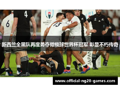 新西兰全黑队再度勇夺橄榄球世界杯冠军 彰显不朽传奇 新西兰全黑队再度勇夺橄榄球世界杯冠军 彰显不朽传奇