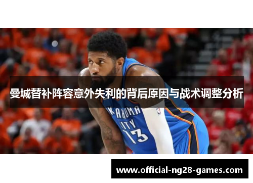 曼城替补阵容意外失利的背后原因与战术调整分析