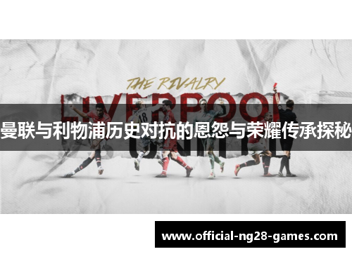 曼联与利物浦历史对抗的恩怨与荣耀传承探秘 曼联与利物浦历史对抗的恩怨与荣耀传承探秘