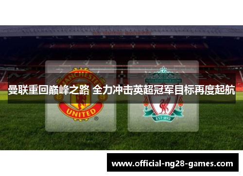 曼联重回巅峰之路 全力冲击英超冠军目标再度起航 曼联重回巅峰之路 全力冲击英超冠军目标再度起航