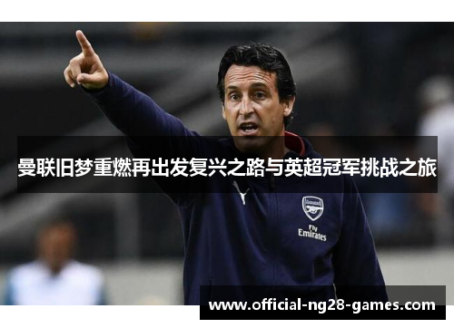 曼联旧梦重燃再出发复兴之路与英超冠军挑战之旅