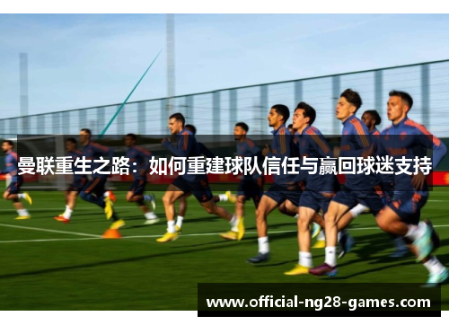 曼联重生之路:如何重建球队信任与赢回球迷支持 曼联重生之路:如何重建球队信任与赢回球迷支持