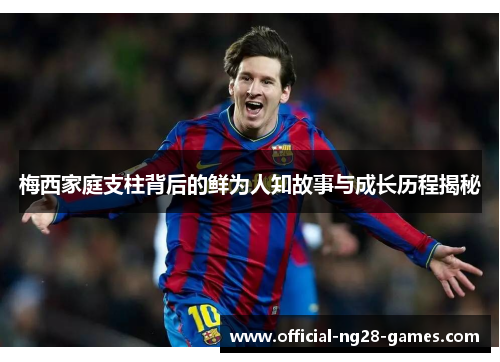 梅西家庭支柱背后的鲜为人知故事与成长历程揭秘 梅西家庭支柱背后的鲜为人知故事与成长历程揭秘