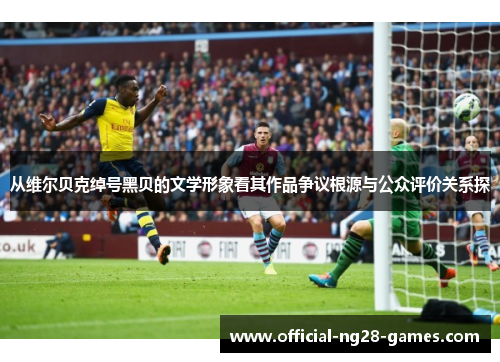 从维尔贝克绰号黑贝的文学形象看其作品争议根源与公众评价关系探