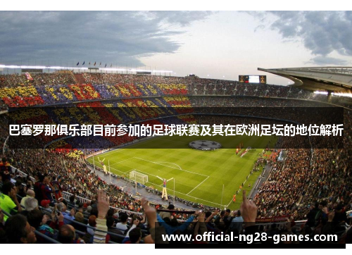 巴塞罗那俱乐部目前参加的足球联赛及其在欧洲足坛的地位解析 巴塞罗那俱乐部目前参加的足球联赛及其在欧洲足坛的地位解析